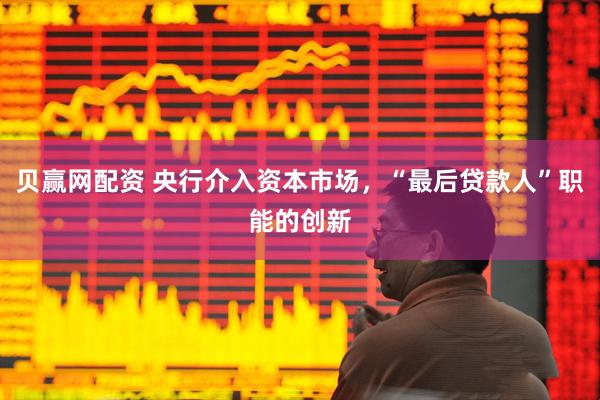 贝赢网配资 央行介入资本市场，“最后贷款人”职能的创新