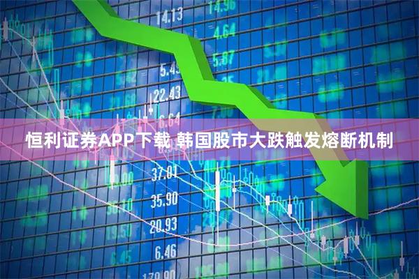 恒利证券APP下载 韩国股市大跌触发熔断机制