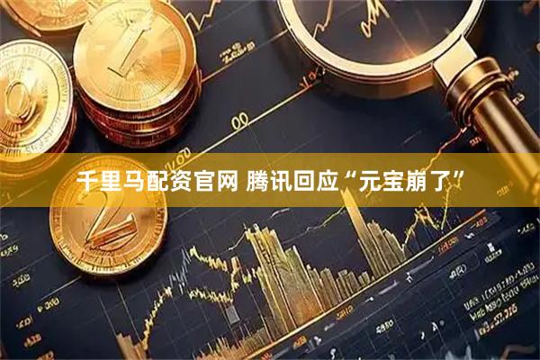 千里马配资官网 腾讯回应“元宝崩了”
