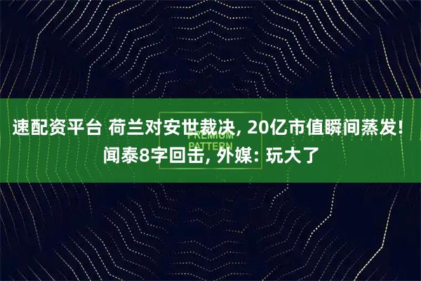 速配资平台 荷兰对安世裁决, 20亿市值瞬间蒸发! 闻泰8字回击, 外媒: 玩大了