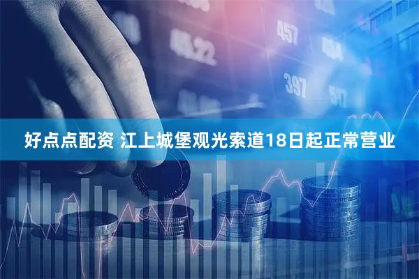 好点点配资 江上城堡观光索道18日起正常营业