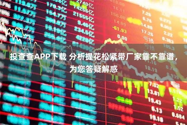 投查查APP下载 分析提花松紧带厂家靠不靠谱，为您答疑解惑