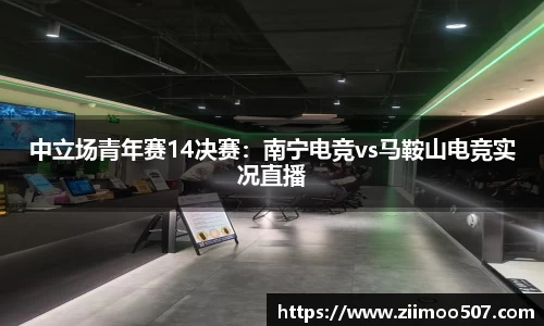 中立场青年赛14决赛：南宁电竞vs马鞍山电竞实况直播
