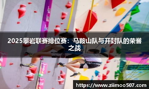 2025攀岩联赛排位赛：马鞍山队与开封队的荣誉之战