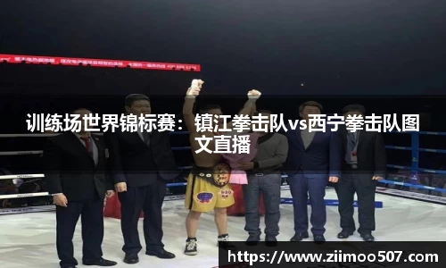 训练场世界锦标赛：镇江拳击队vs西宁拳击队图文直播