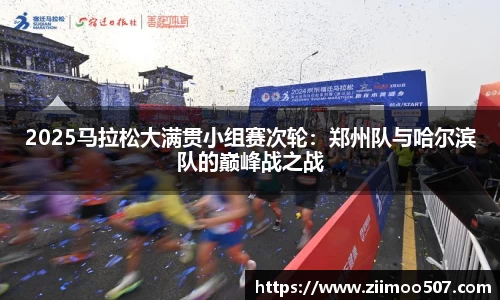 2025马拉松大满贯小组赛次轮：郑州队与哈尔滨队的巅峰战之战
