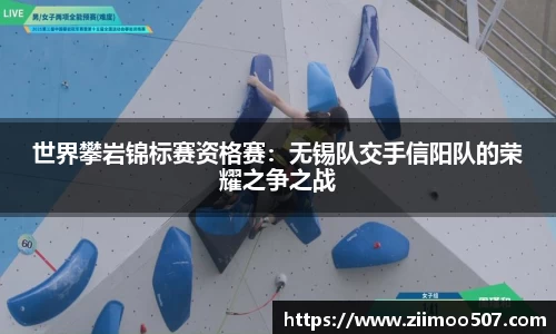 世界攀岩锦标赛资格赛：无锡队交手信阳队的荣耀之争之战