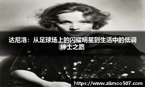 达尼洛：从足球场上的闪耀明星到生活中的低调绅士之路