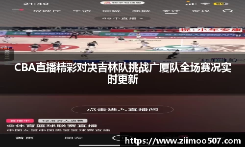 CBA直播精彩对决吉林队挑战广厦队全场赛况实时更新