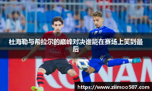 杜海勒与希拉尔的巅峰对决谁能在赛场上笑到最后