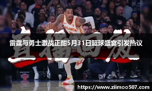 雷霆与勇士激战正酣5月31日篮球盛宴引发热议
