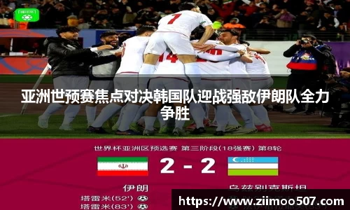 亚洲世预赛焦点对决韩国队迎战强敌伊朗队全力争胜