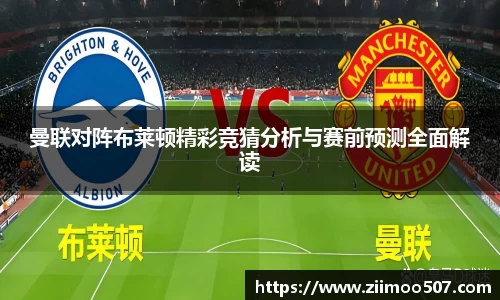 曼联对阵布莱顿精彩竞猜分析与赛前预测全面解读